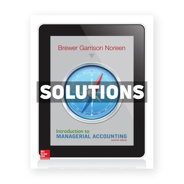 Introduction to Managerial Accounting 7th edition Brewer Solutions Manual