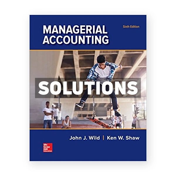 Managerial Accounting 6th edition Wild Solutions Manual