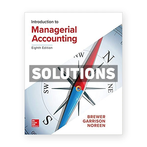 Introduction to Managerial Accounting 8th edition Brewer Solutions Manual