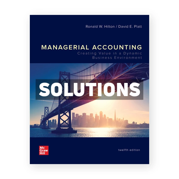 Managerial Accounting Creating Value in a Dynamic Business Environment 12th edition Hilton Solutions Manual