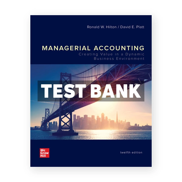 Managerial Accounting Creating Value in a Dynamic Business Environment 12th edition Hilton Test Bank