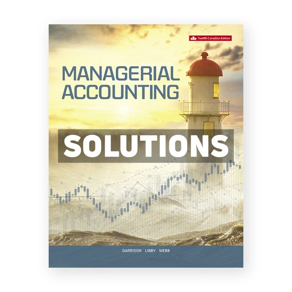 Managerial Accounting (Canadian) 12th edition Garrison Solutions Manual