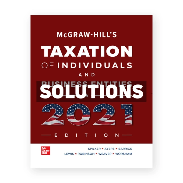 McGraw Hills Taxation of Individuals and Business Entities 2021 Edition 12th edition Spilker Solutions Manual