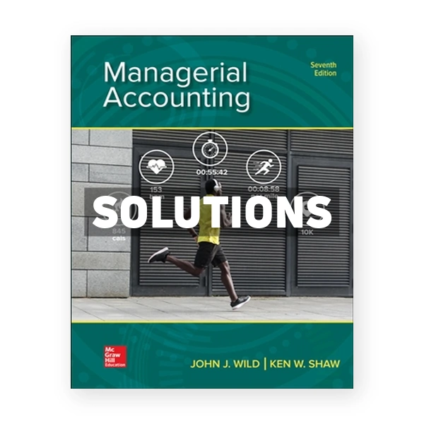 Managerial Accounting 7th edition Wild Solutions Manual