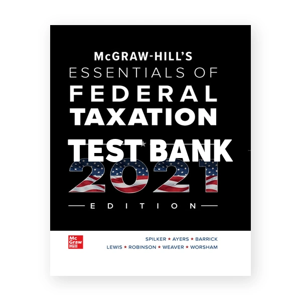 McGraw Hills Essentials of Federal Taxation 2021 Edition 12th edition Spilker Test Bank