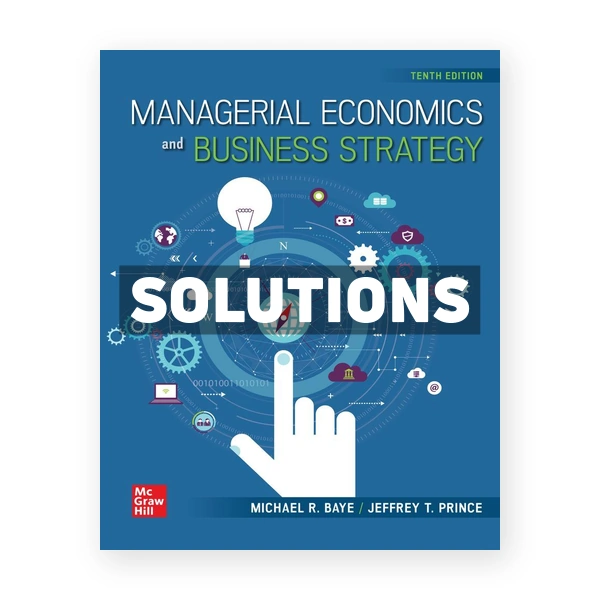 Managerial Economics and Business Strategy 10th edition Baye Solutions Manual