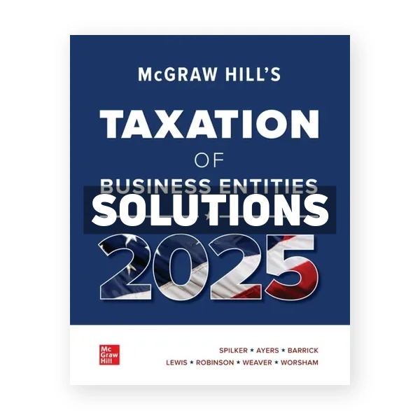 McGraw-Hills Taxation of Business Entities 2025 Edition Evergreen Release 1st edition Spilker Solutions Manual