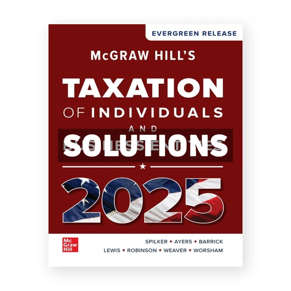 McGraw-Hills Taxation of Individuals and Business Entities 2025 Edition 1st edition Spilker Solutions Manual