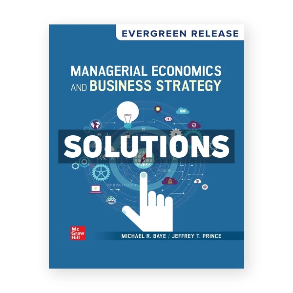 Managerial Economics and Business Strategy 2025 Release 1st edition Baye Solutions Manual