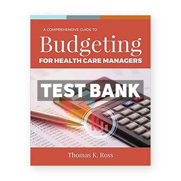 Comprehensive Guide to Budgeting for Health Care Managers 1st edition Ross Test Bank