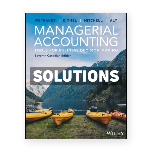 Managerial Accounting - Tools for Business Decision Making (Canadian) 7th edition Weygandt Solutions Manual