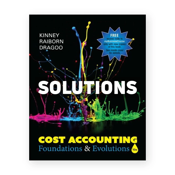 Cost Accounting Foundations & Evolutions 10th edition Kinney Solutions Manual